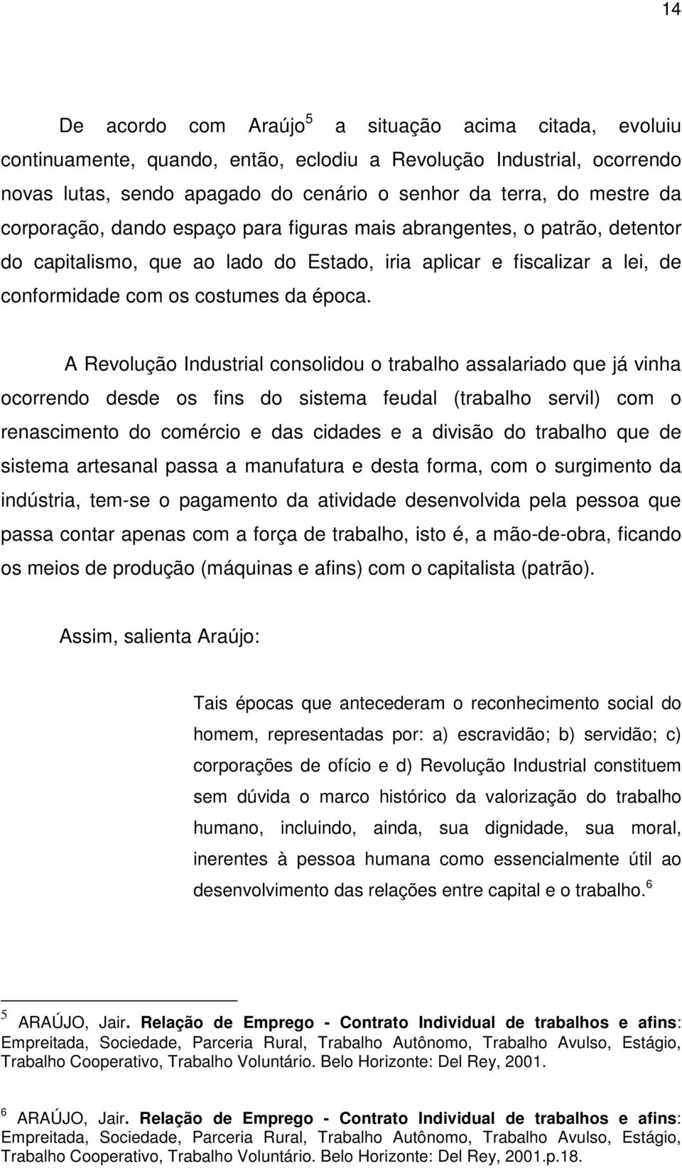 A Revolução Industrial consolidou o trabalho assalariado que já vinha ocorrendo desde os fins do sistema feudal (trabalho servil) com o renascimento do comércio e das cidades e a divisão do trabalho