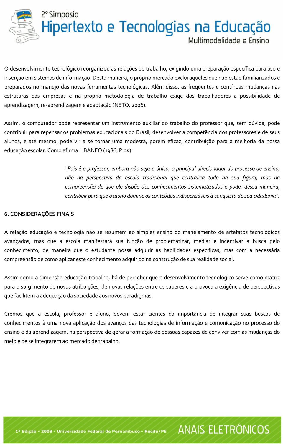 Além disso, as freqüentes e contínuas mudanças nas estruturas das empresas e na própria metodologia de trabalho exige dos trabalhadores a possibilidade de aprendizagem, re aprendizagem e adaptação