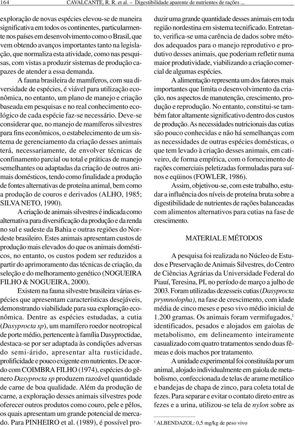 legislação, que normaliza esta atividade, como nas pesquisas, com vistas a produzir sistemas de produção capazes de atender a essa demanda.