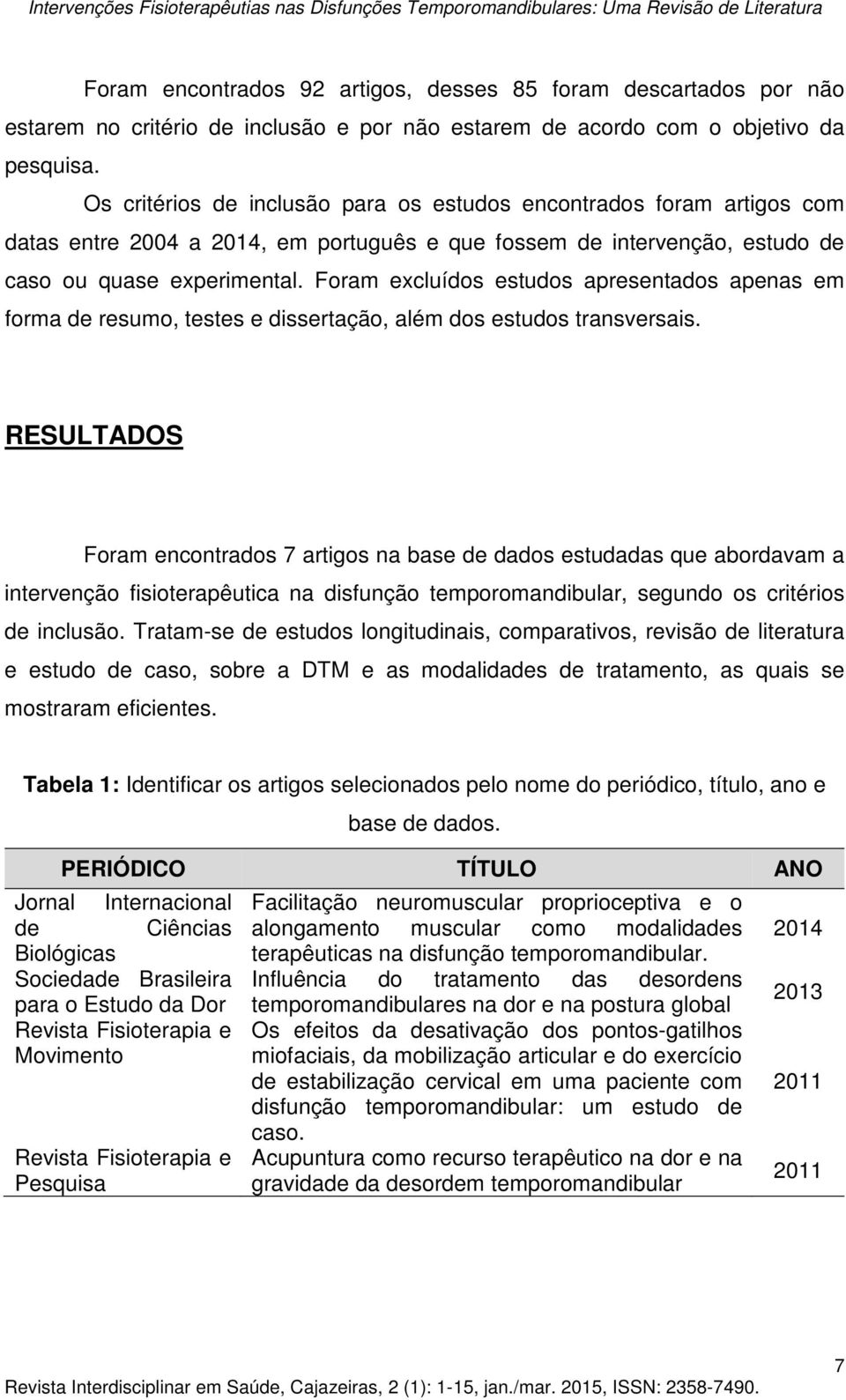 Foram excluídos estudos apresentados apenas em forma de resumo, testes e dissertação, além dos estudos transversais.