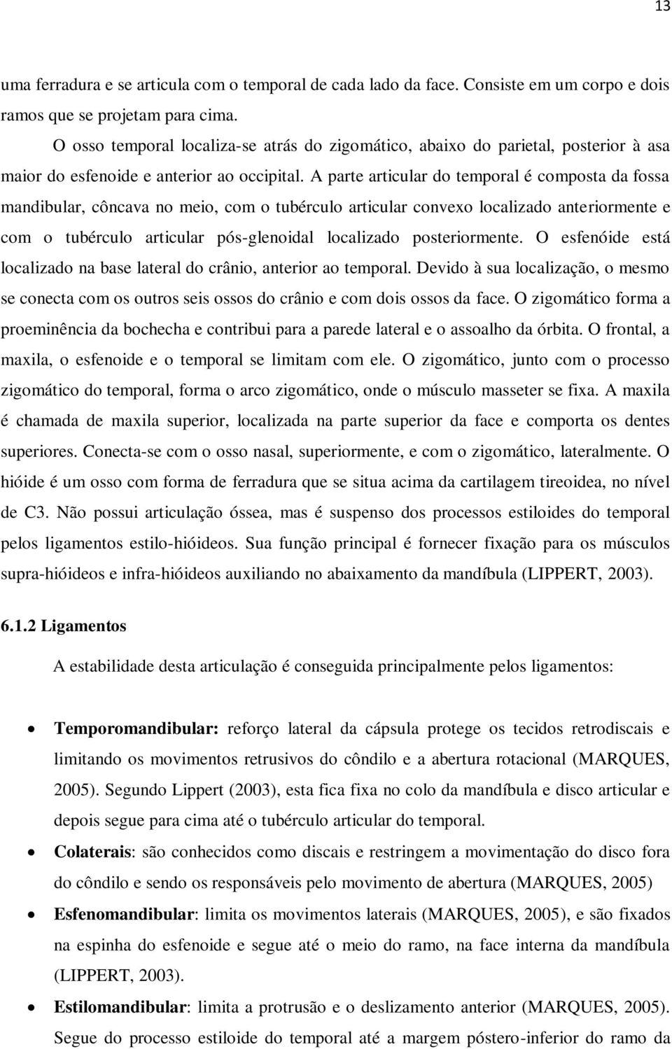 A parte articular do temporal é composta da fossa mandibular, côncava no meio, com o tubérculo articular convexo localizado anteriormente e com o tubérculo articular pós-glenoidal localizado