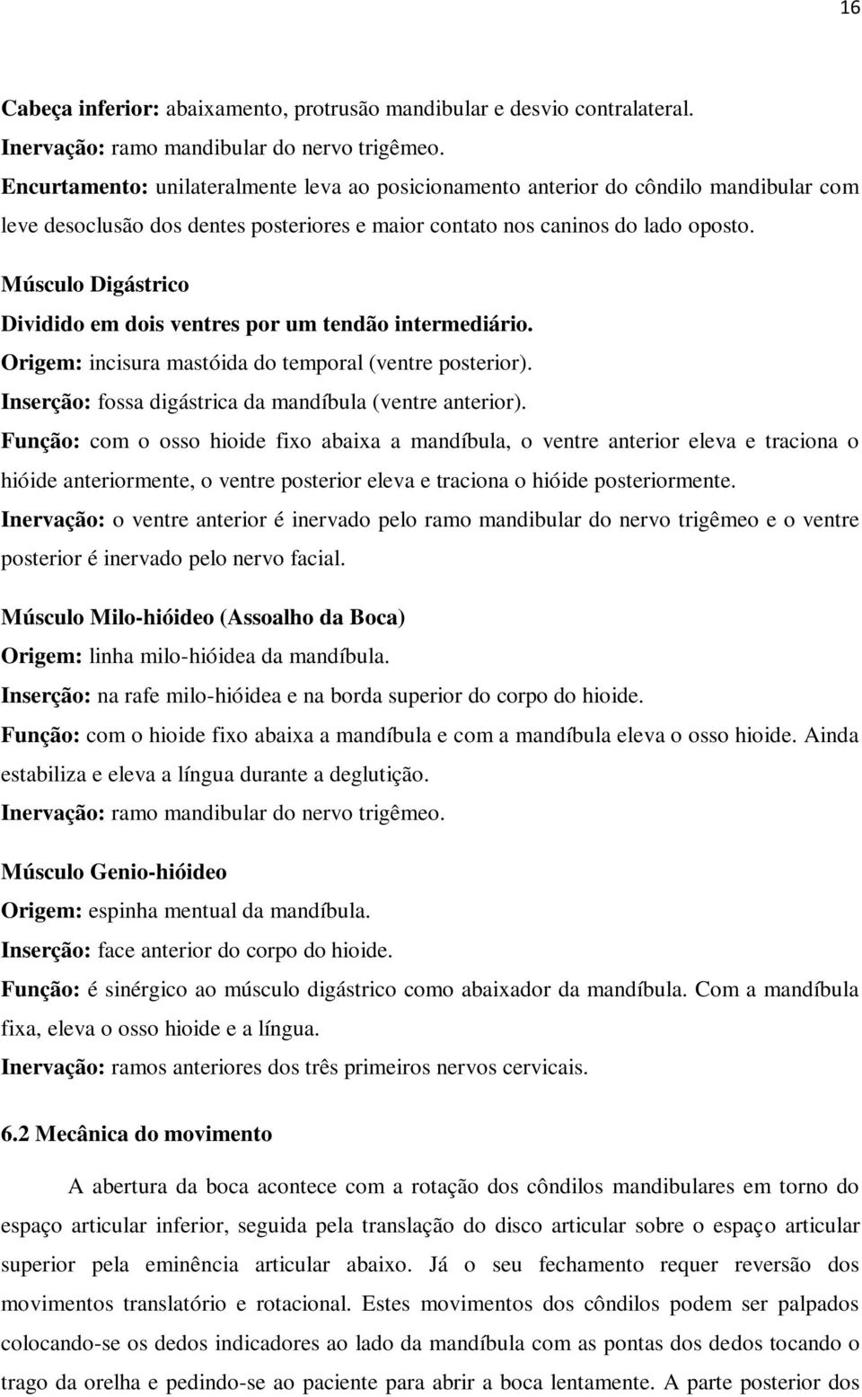 Músculo Digástrico Dividido em dois ventres por um tendão intermediário. Origem: incisura mastóida do temporal (ventre posterior). Inserção: fossa digástrica da mandíbula (ventre anterior).