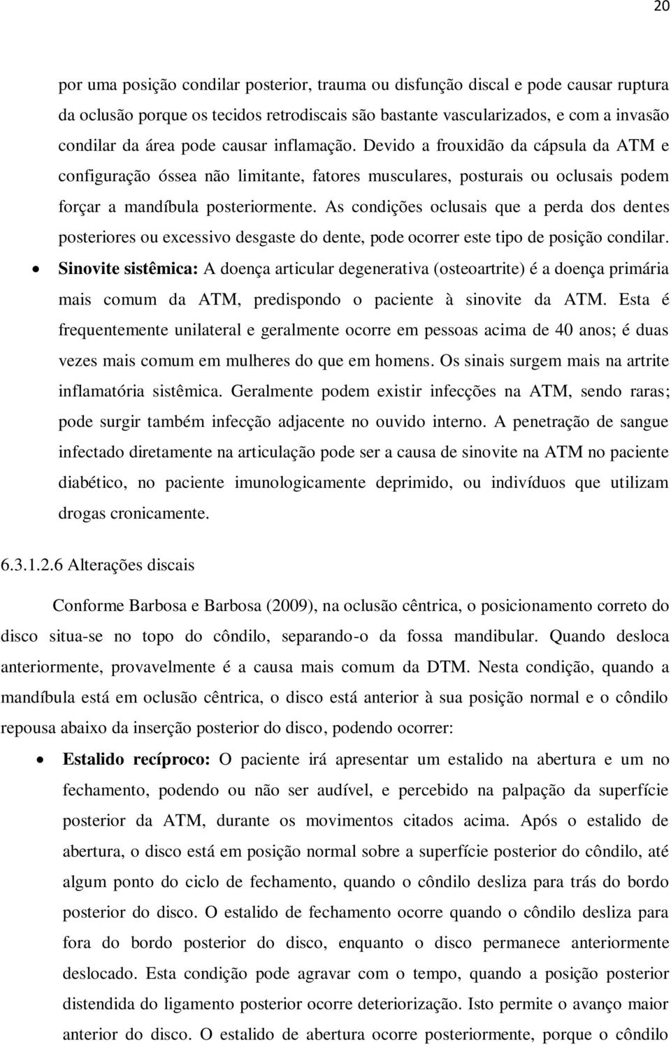 As condições oclusais que a perda dos dentes posteriores ou excessivo desgaste do dente, pode ocorrer este tipo de posição condilar.