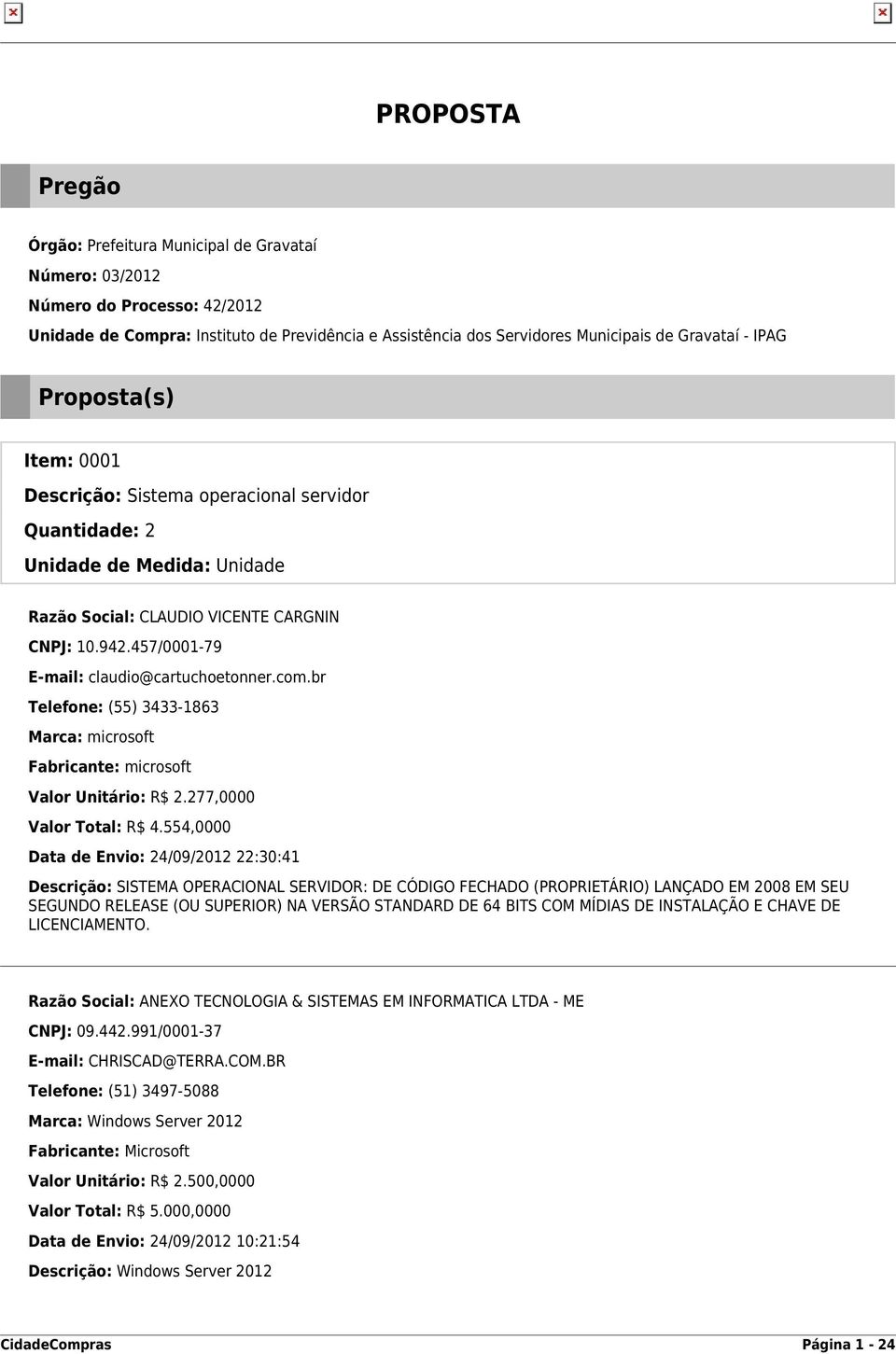 554,0000 Data de Envio: 24/09/2012 22:30:41 Descrição: SISTEMA OPERACIONAL SERVIDOR: DE CÓDIGO FECHADO (PROPRIETÁRIO) LANÇADO EM 2008 EM SEU SEGUNDO RELEASE (OU SUPERIOR) NA VERSÃO STANDARD DE 64