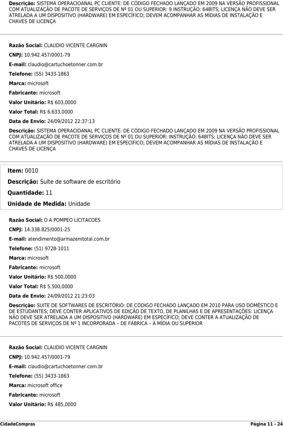 6.633,0000 Data de Envio: 24/09/2012 22:37:13 Descrição: SISTEMA OPERACIOANAL PC CLIENTE: DE CÓDIGO FECHADO LANÇADO EM 2009 NA VERSÃO PROFISSIONAL COM ATUALIZAÇÃO DE PACOTE DE SERVIÇOS DE Nº 01 OU