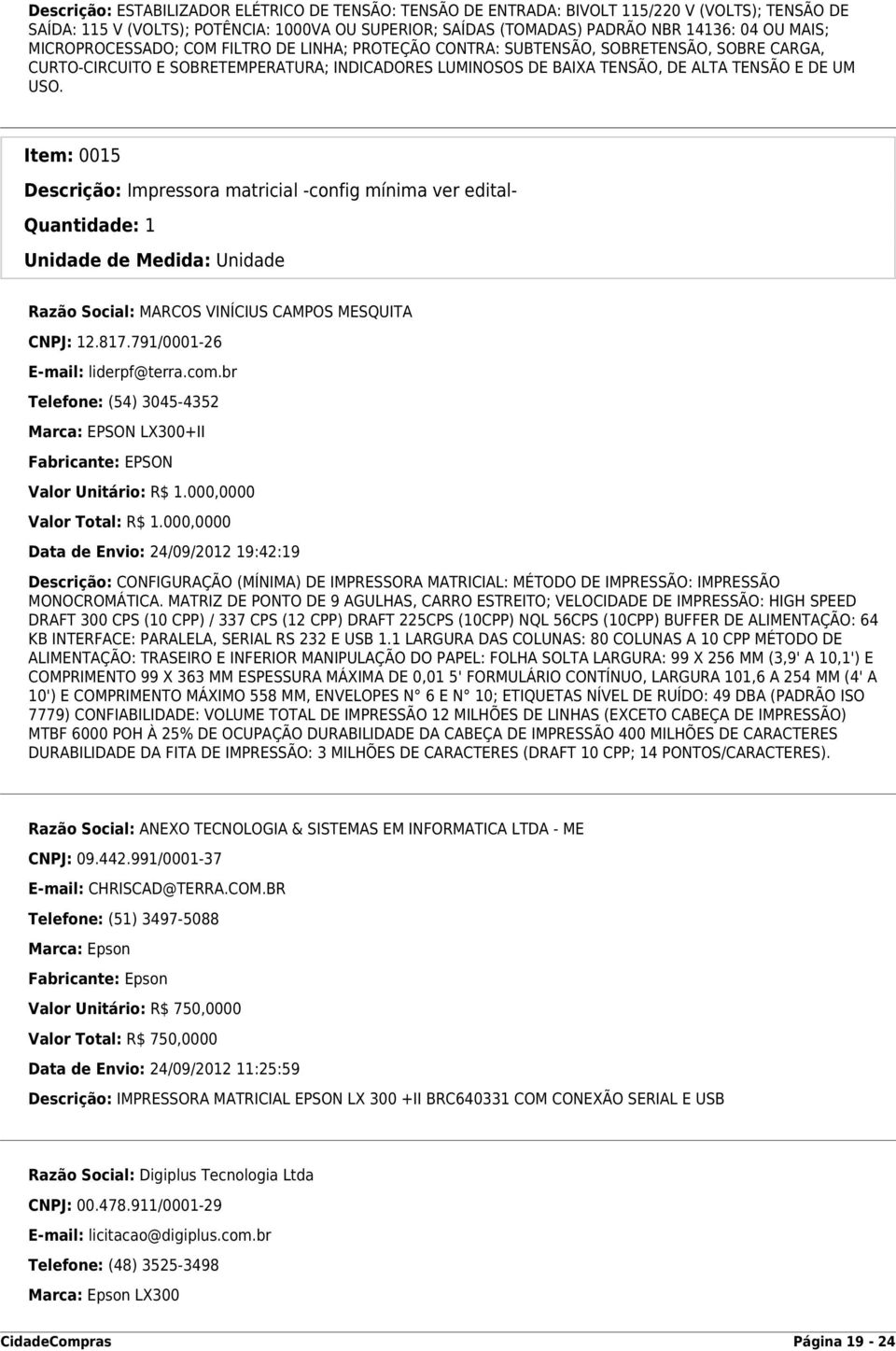 Item: 0015 Descrição: Impressora matricial -config mínima ver edital- Quantidade: 1 Razão Social: MARCOS VINÍCIUS CAMPOS MESQUITA CNPJ: 12.817.791/0001-26 E-mail: liderpf@terra.com.