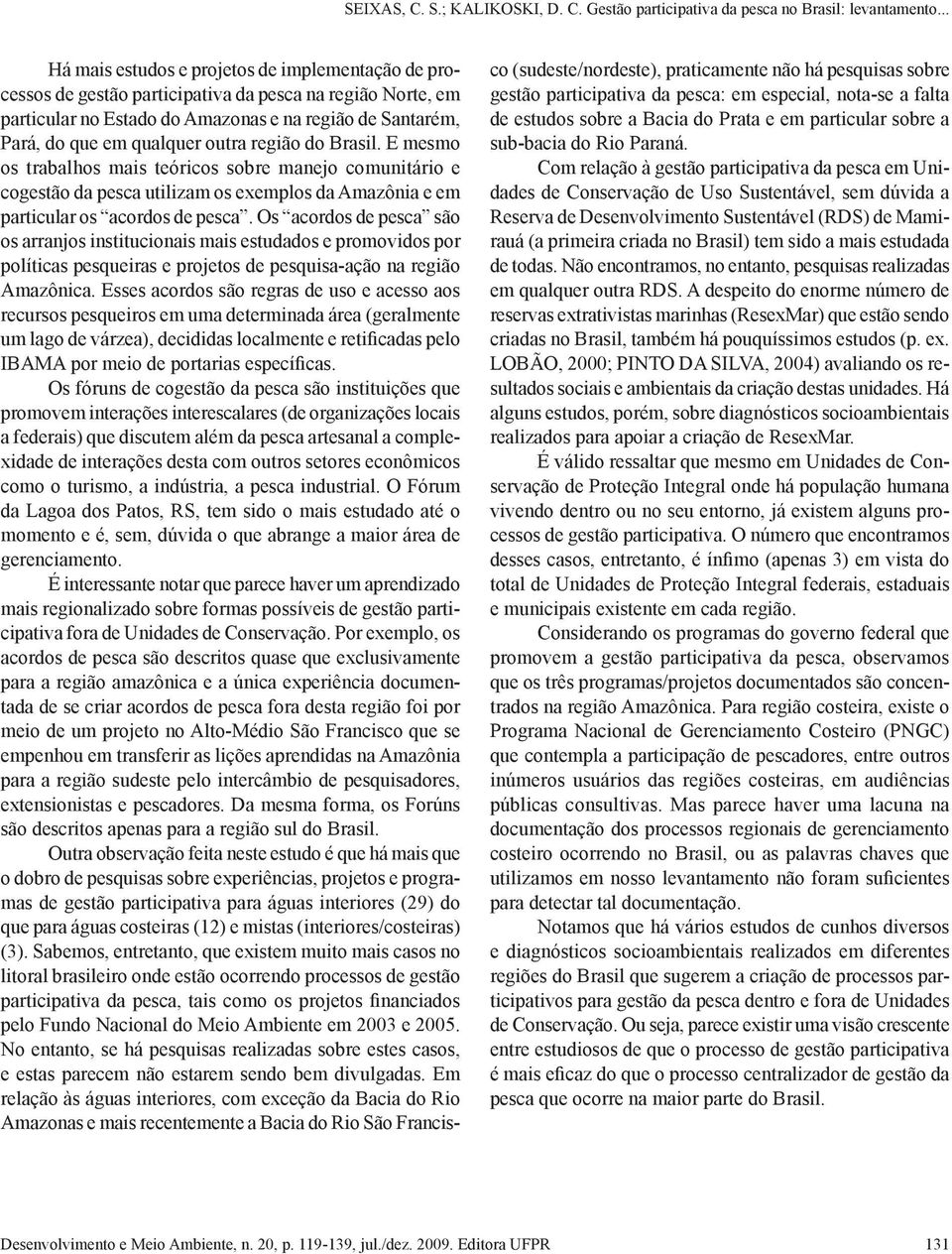 Os acordos de pesca são os arranjos institucionais mais estudados e promovidos por políticas pesqueiras e projetos de pesquisa-ação na região Amazônica.