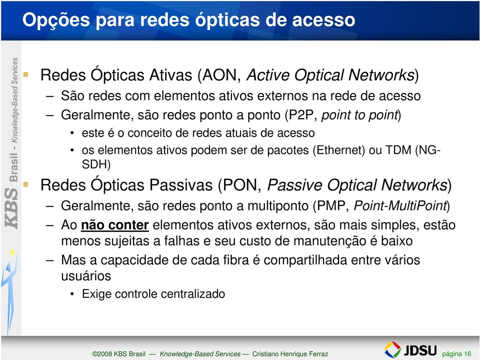 Networks) Geralmente, são redes ponto a multiponto (PMP, Point-MultiPoint) Ao não conter elementos ativos externos, são mais simples, estão menos sujeitas a falhas e seu custo de