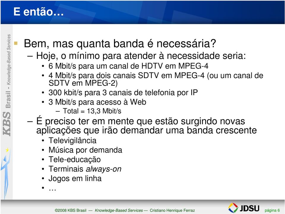 canal de SDTV em MPEG-2) 300 kbit/s para 3 canais de telefonia por IP 3 Mbit/s para acesso à Web Total = 13,3 Mbit/s É preciso ter em