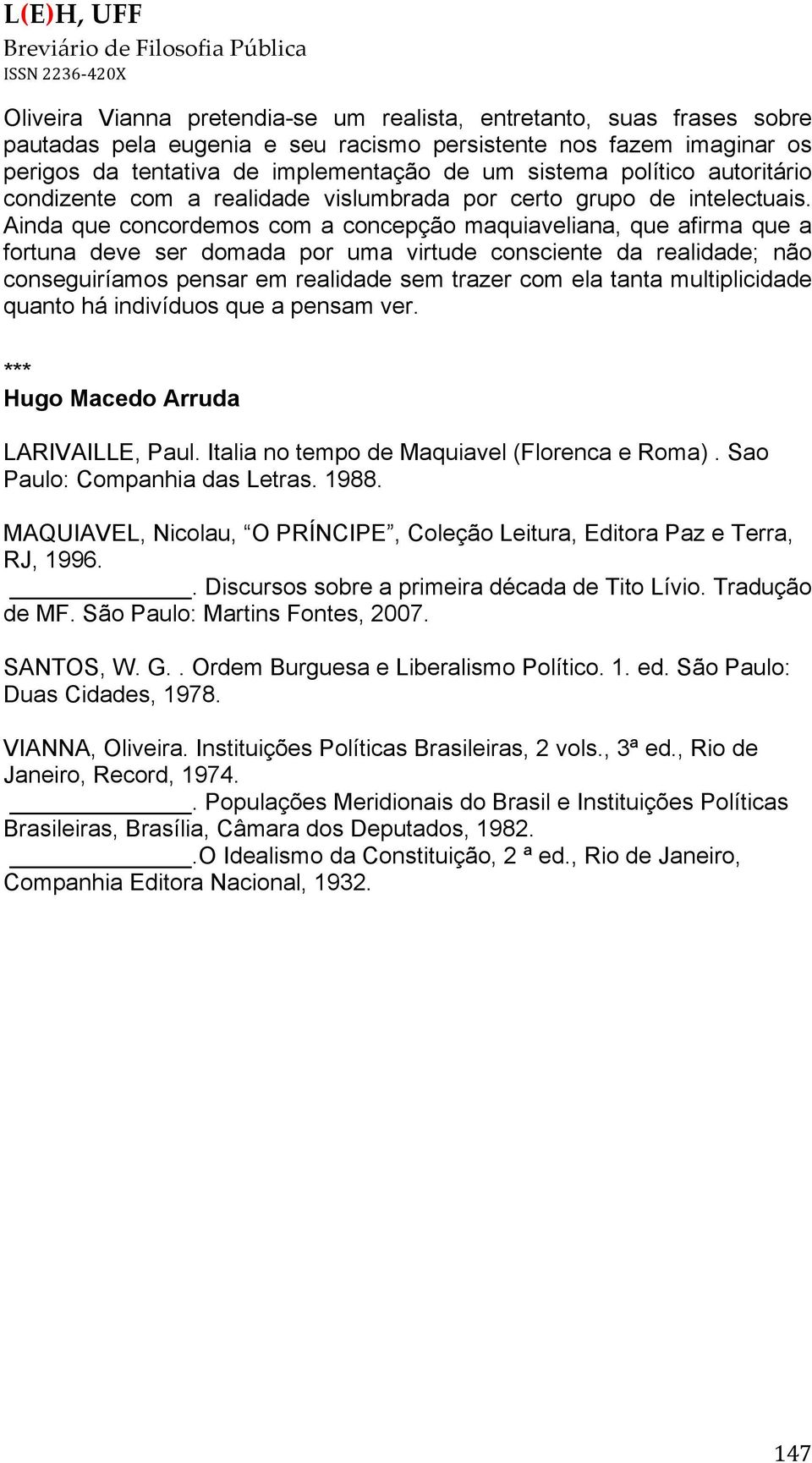 Ainda que concordemos com a concepção maquiaveliana, que afirma que a fortuna deve ser domada por uma virtude consciente da realidade; não conseguiríamos pensar em realidade sem trazer com ela tanta