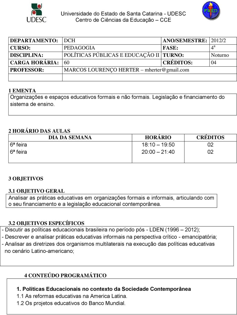 Legislação e financiamento do sistema de ensino. 2 HORÁRIO DAS AULAS DIA DA SEMANA HORÁRIO CRÉDITOS 6ª feira 6ª feira 18:10 19:50 20:00 21:40 02 02 3 OBJETIVOS 3.