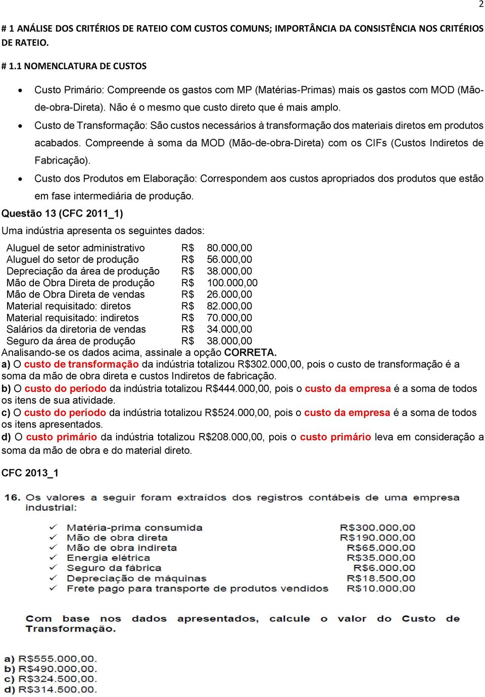 Custo de Transformação: São custos necessários à transformação dos materiais diretos em produtos acabados. Compreende à soma da MOD (Mão-de-obra-Direta) com os CIFs (Custos Indiretos de Fabricação).