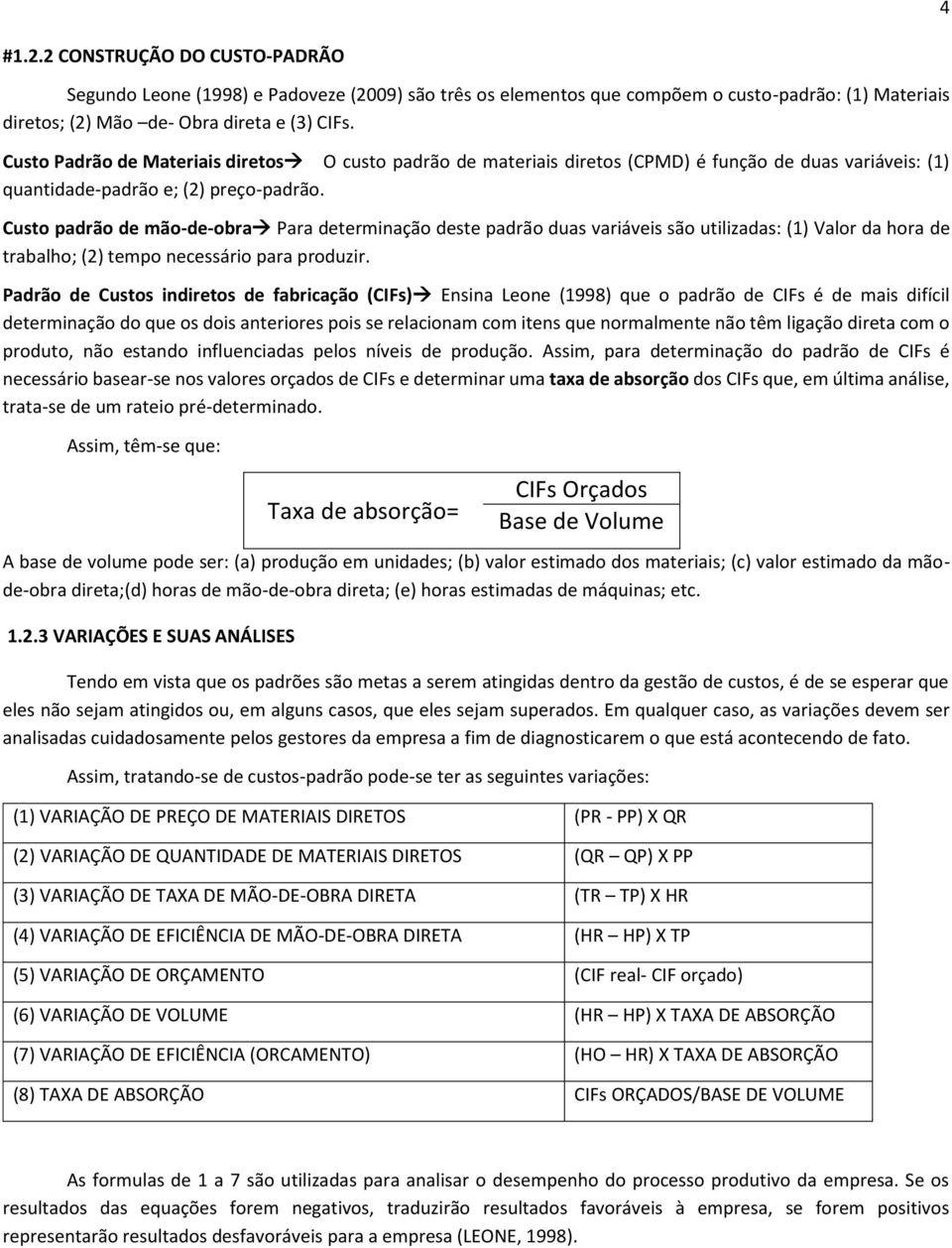 Custo padrão de mão-de-obra Para determinação deste padrão duas variáveis são utilizadas: (1) Valor da hora de trabalho; (2) tempo necessário para produzir.