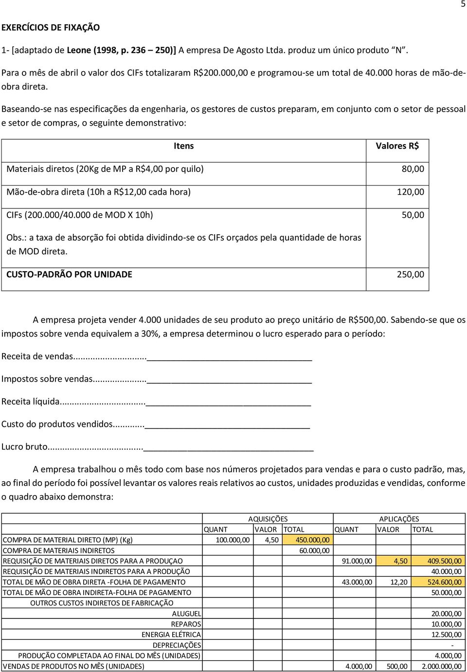 Baseando-se nas especificações da engenharia, os gestores de custos preparam, em conjunto com o setor de pessoal e setor de compras, o seguinte demonstrativo: Itens Valores R$ Materiais diretos (20Kg