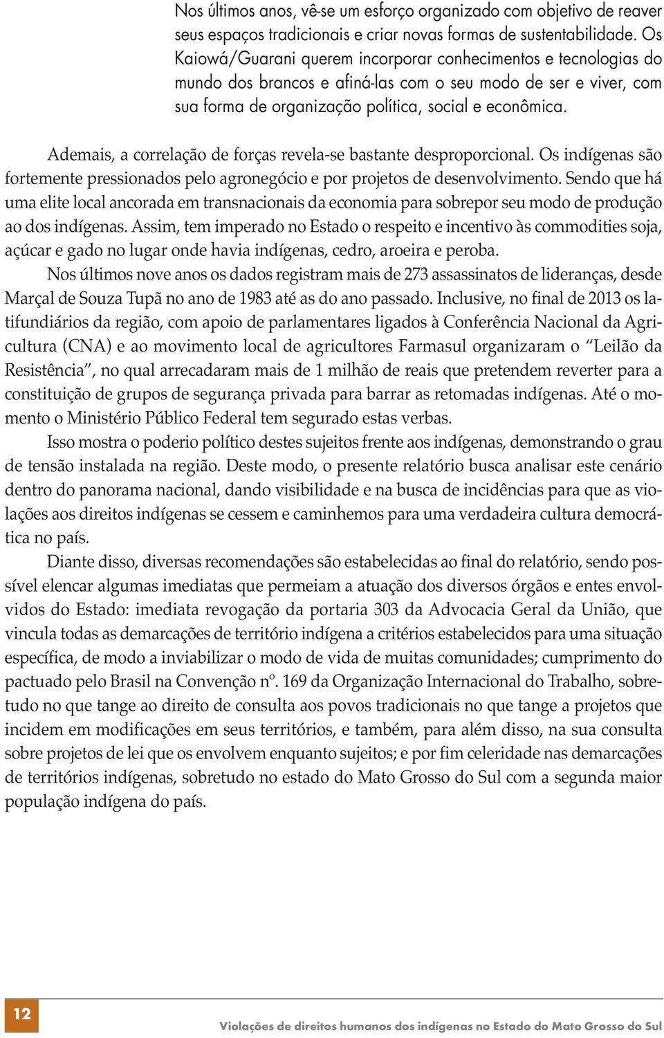 Ademais, a correlação de forças revela-se bastante desproporcional. Os indígenas são fortemente pressionados pelo agronegócio e por projetos de desenvolvimento.