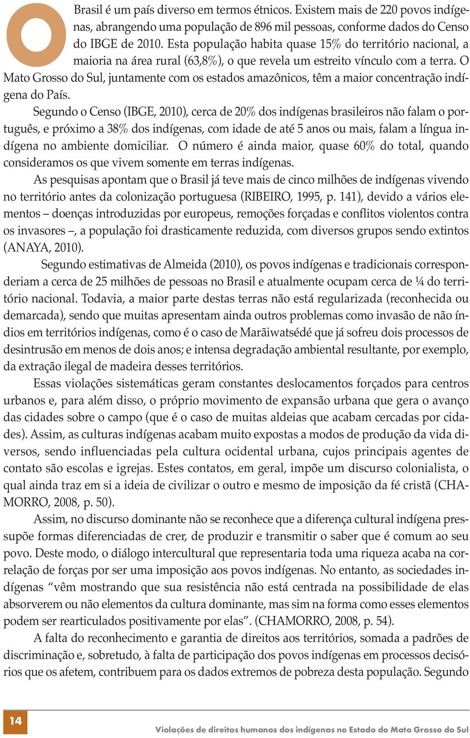 O Mato Grosso do Sul, juntamente com os estados amazônicos, têm a maior concentração indígena do País.