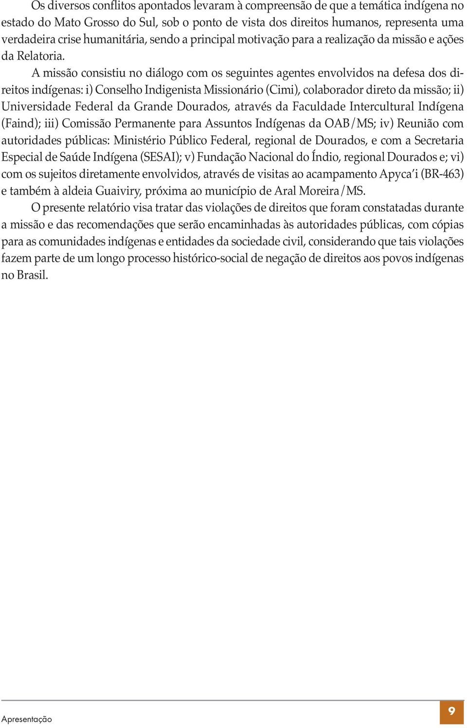 A missão consistiu no diálogo com os seguintes agentes envolvidos na defesa dos direitos indígenas: i) Conselho Indigenista Missionário (Cimi), colaborador direto da missão; ii) Universidade Federal