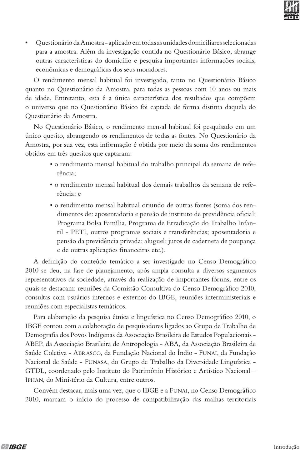 O rendimento mensal habitual foi investigado, tanto no Questionário Básico quanto no Questionário da Amostra, para todas as pessoas com 10 anos ou mais de idade.