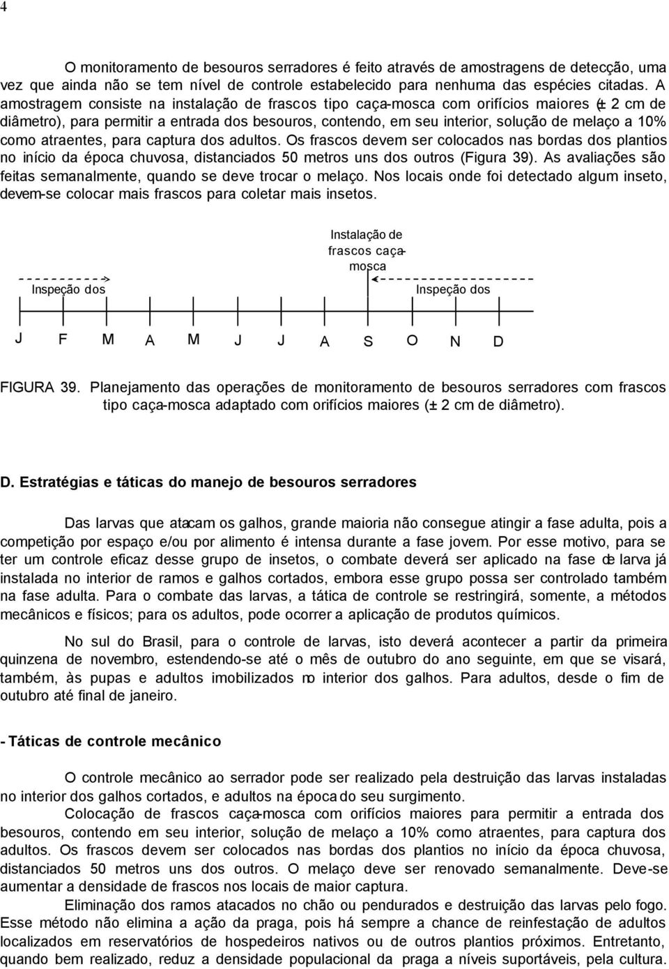 como atraentes, para captura dos adultos. Os frascos devem ser colocados nas bordas dos plantios no início da época chuvosa, distanciados 50 metros uns dos outros (Figura 39).