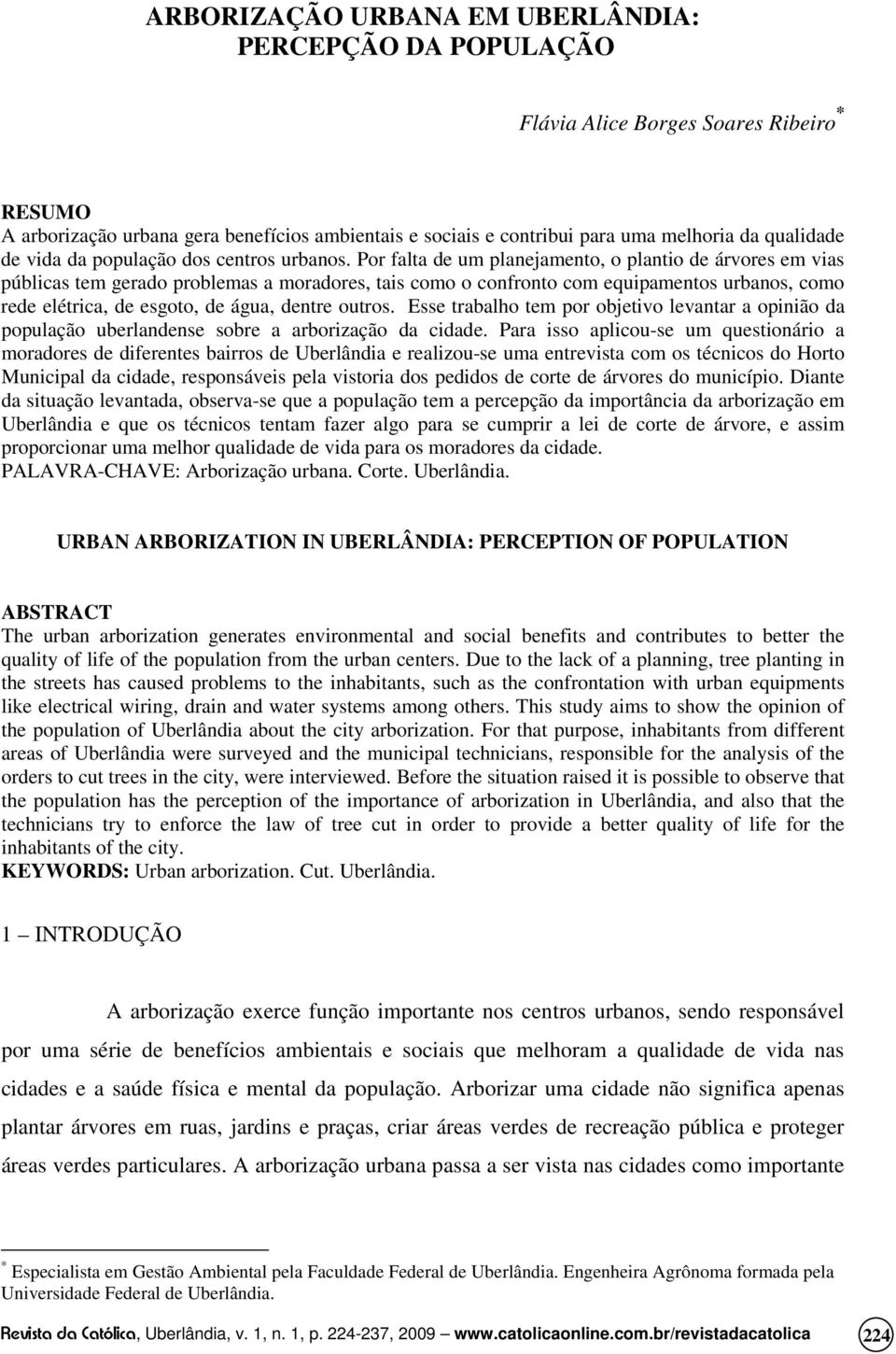 Por falta de um planejamento, o plantio de árvores em vias públicas tem gerado problemas a moradores, tais como o confronto com equipamentos urbanos, como rede elétrica, de esgoto, de água, dentre