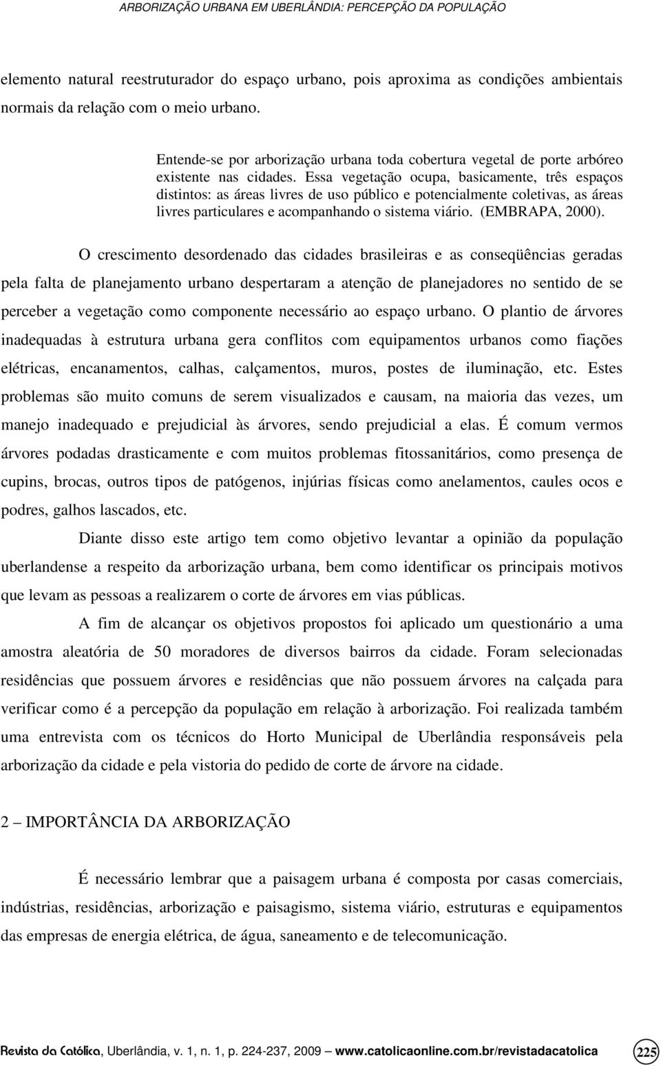 Essa vegetação ocupa, basicamente, três espaços distintos: as áreas livres de uso público e potencialmente coletivas, as áreas livres particulares e acompanhando o sistema viário. (EMBRAPA, 2000).