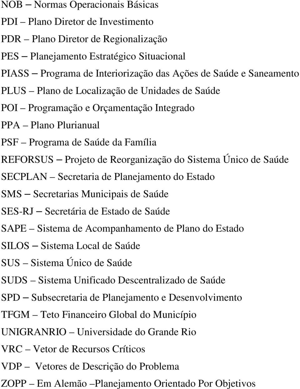 Único de Saúde SECPLAN Secretaria de Planejamento do Estado SMS Secretarias Municipais de Saúde SES-RJ Secretária de Estado de Saúde SAPE Sistema de Acompanhamento de Plano do Estado SILOS Sistema