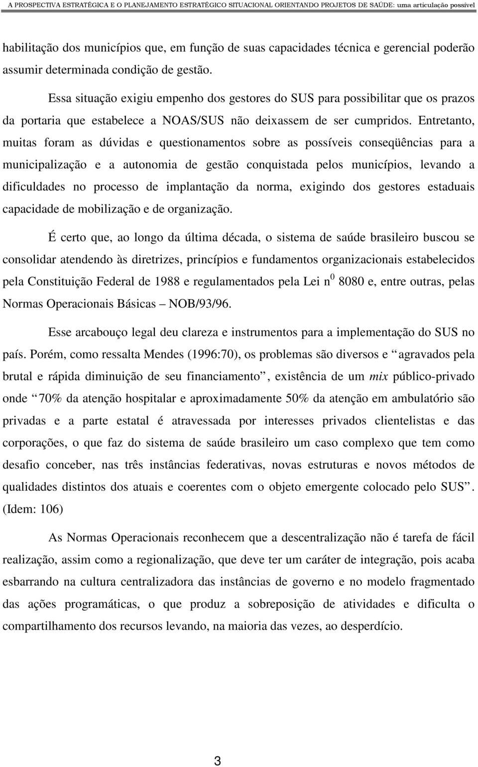 Entretanto, muitas foram as dúvidas e questionamentos sobre as possíveis conseqüências para a municipalização e a autonomia de gestão conquistada pelos municípios, levando a dificuldades no processo