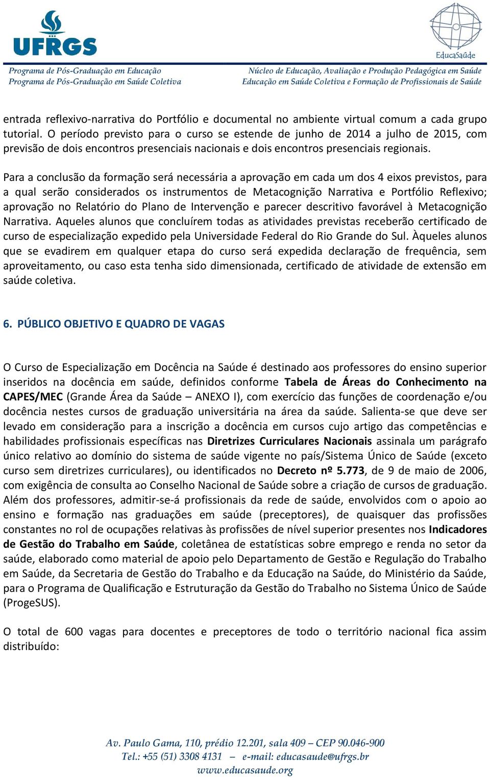 Para a conclusão da formação será necessária a aprovação em cada um dos 4 eixos previstos, para a qual serão considerados os instrumentos de Metacognição Narrativa e Portfólio Reflexivo; aprovação no