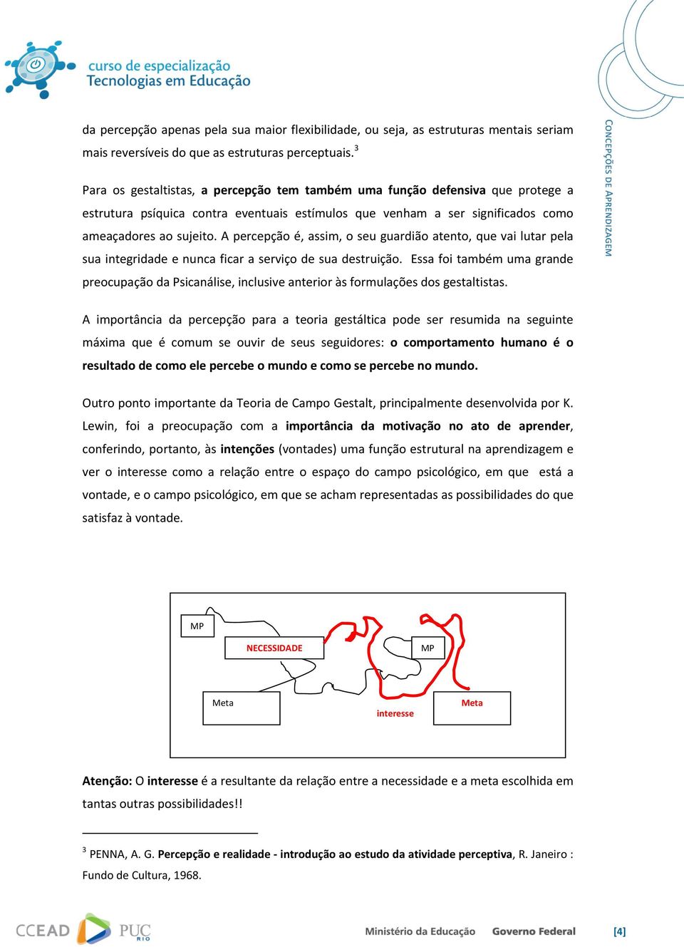 A percepção é, assim, o seu guardião atento, que vai lutar pela sua integridade e nunca ficar a serviço de sua destruição.