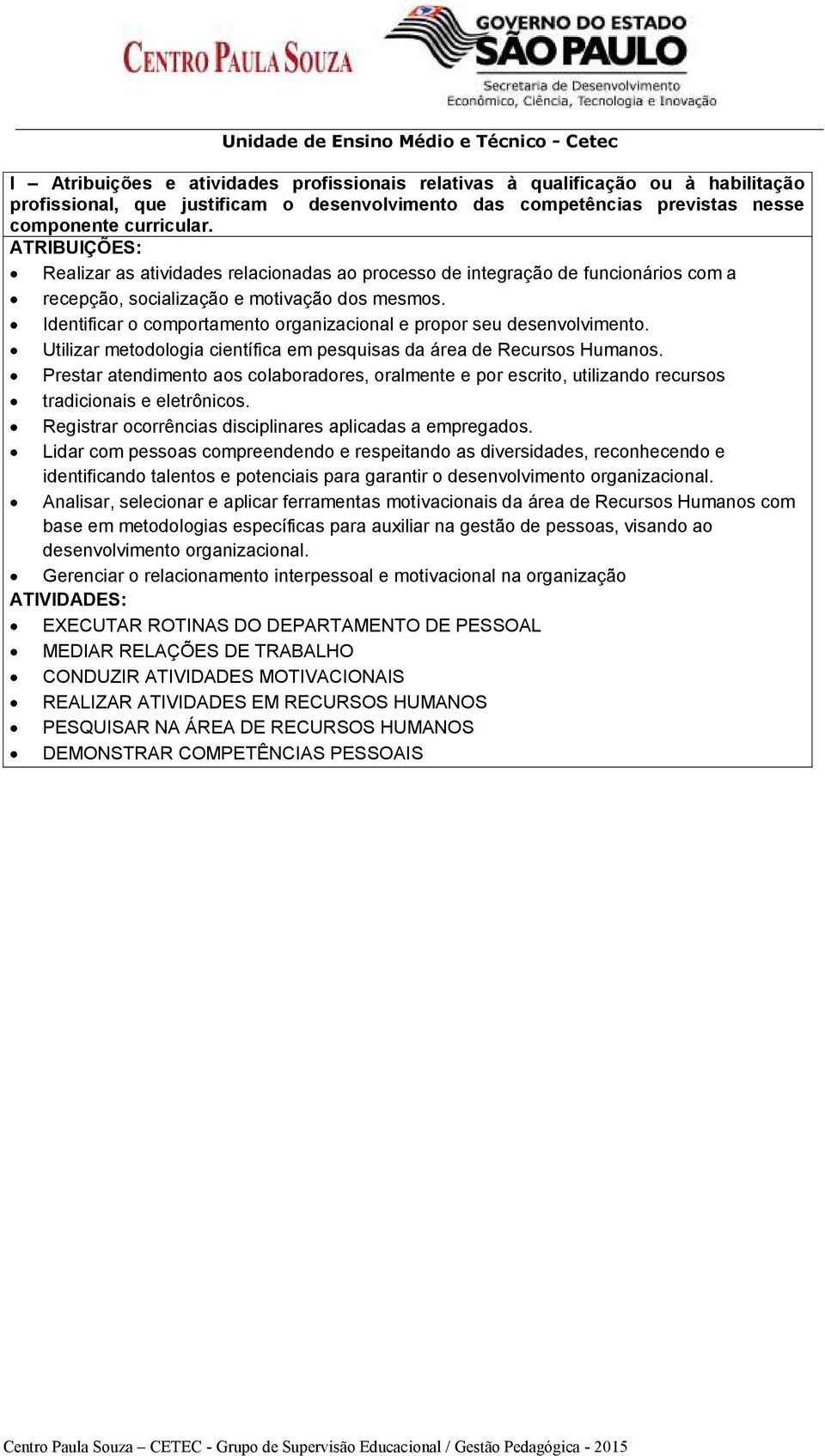 Identificar o comportamento organizacional e propor seu desenvolvimento. Utilizar metodologia científica em pesquisas da área de Recursos Humanos.