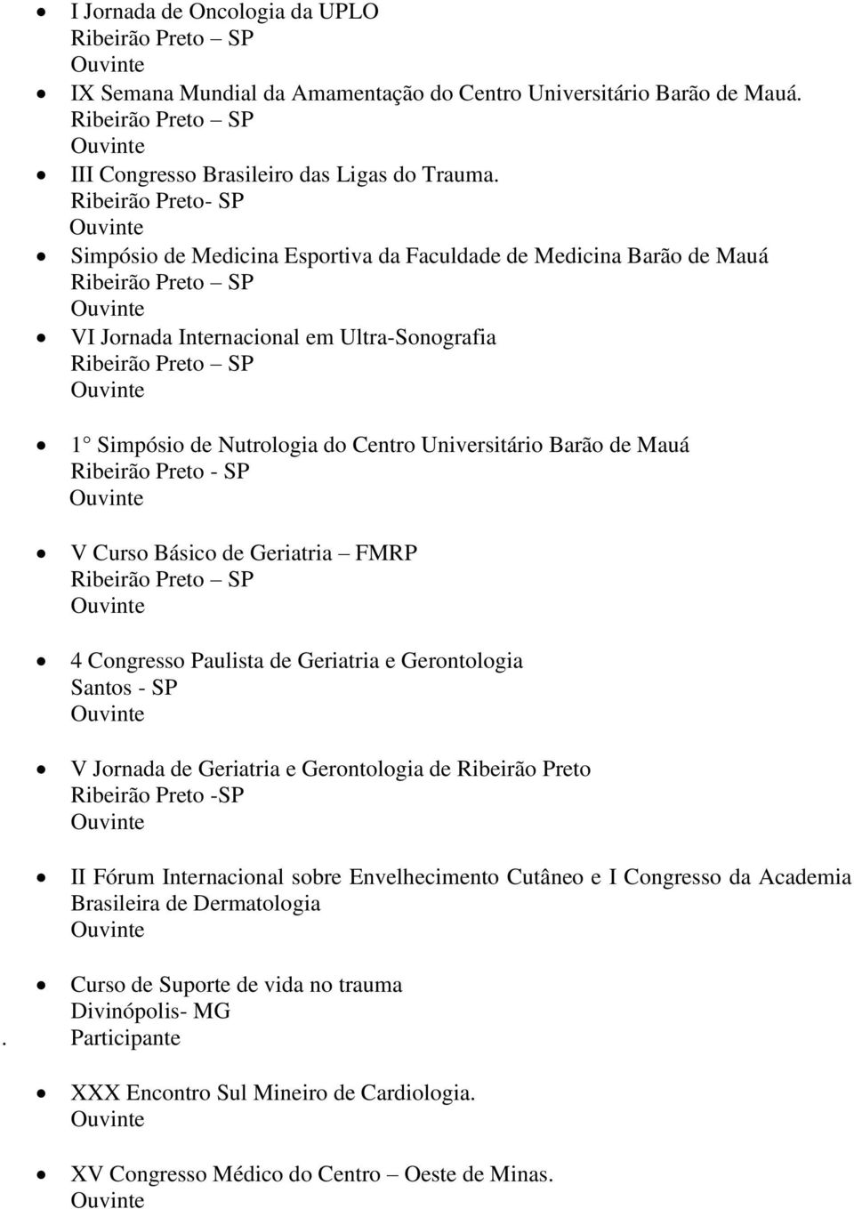 Ribeirão Preto - SP V Curso Básico de Geriatria FMRP 4 Congresso Paulista de Geriatria e Gerontologia Santos - SP V Jornada de Geriatria e Gerontologia de Ribeirão Preto Ribeirão Preto -SP II Fórum