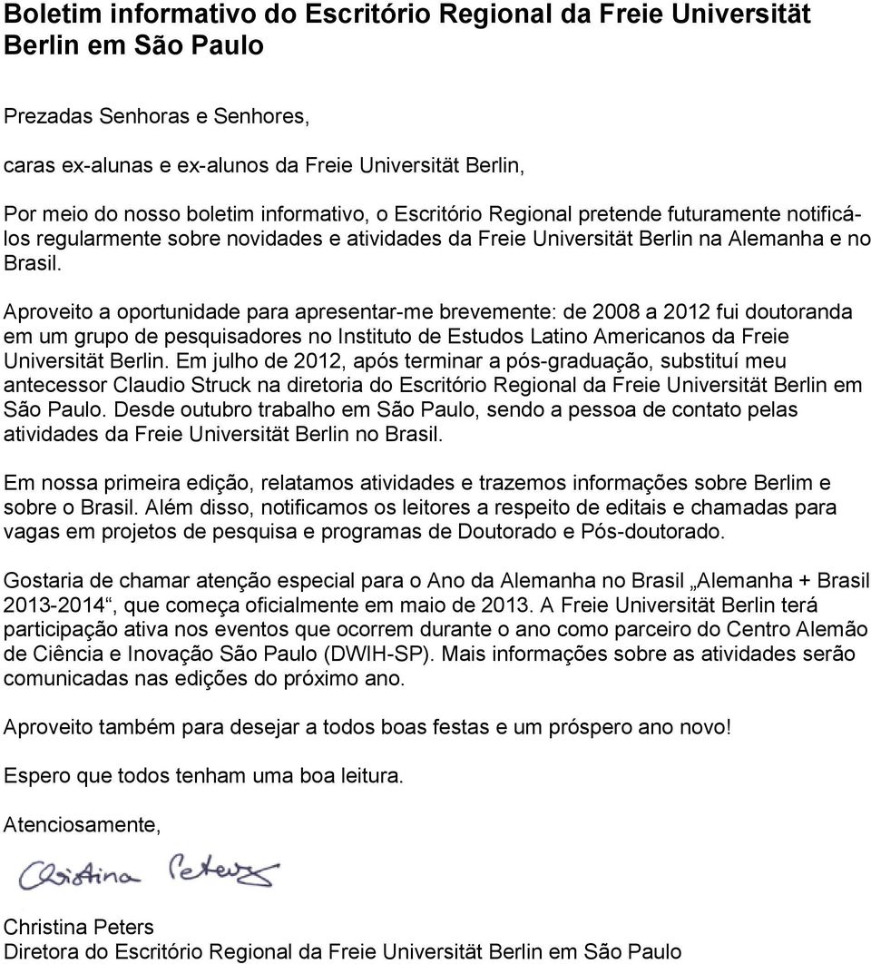 Aproveito a oportunidade para apresentar-me brevemente: de 2008 a 2012 fui doutoranda em um grupo de pesquisadores no Instituto de Estudos Latino Americanos da Freie Universität Berlin.