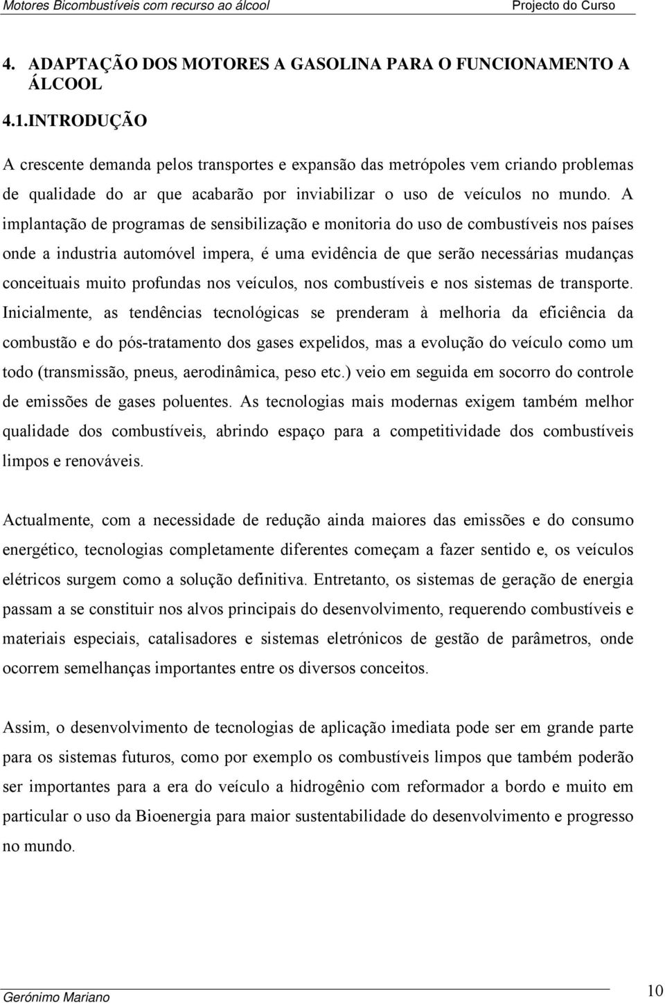 A implantação de programas de sensibilização e monitoria do uso de combustíveis nos países onde a industria automóvel impera, é uma evidência de que serão necessárias mudanças conceituais muito