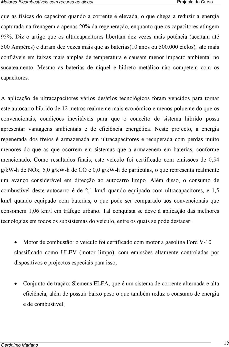 000 ciclos), são mais confiáveis em faixas mais amplas de temperatura e causam menor impacto ambiental no sucateamento. Mesmo as baterias de níquel e hidreto metálico não competem com os capacitores.