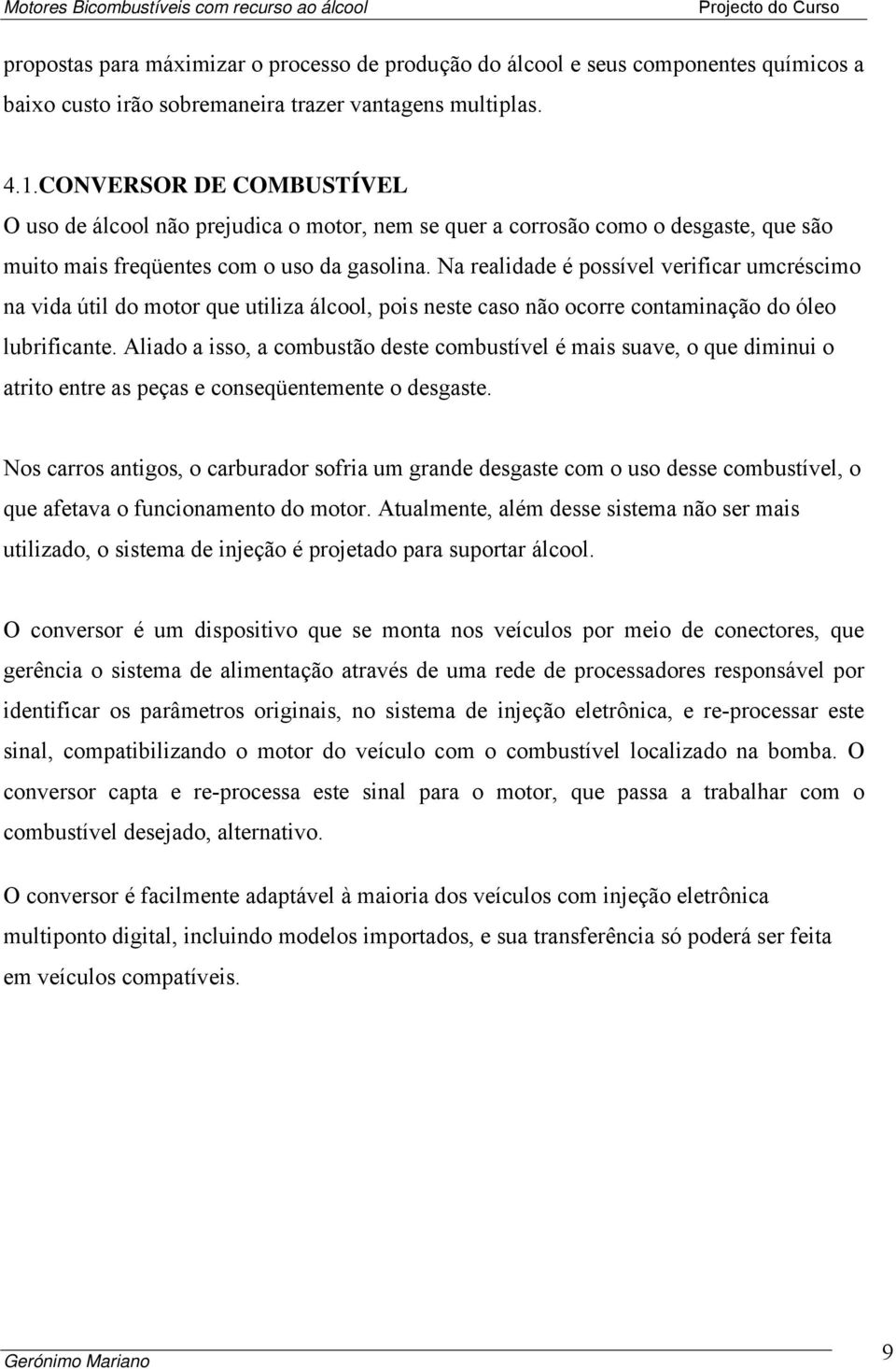 Na realidade é possível verificar umcréscimo na vida útil do motor que utiliza álcool, pois neste caso não ocorre contaminação do óleo lubrificante.