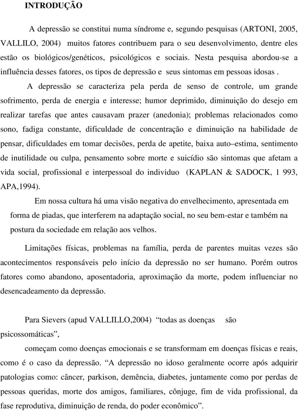 A depressão se caracteriza pela perda de senso de controle, um grande sofrimento, perda de energia e interesse; humor deprimido, diminuição do desejo em realizar tarefas que antes causavam prazer