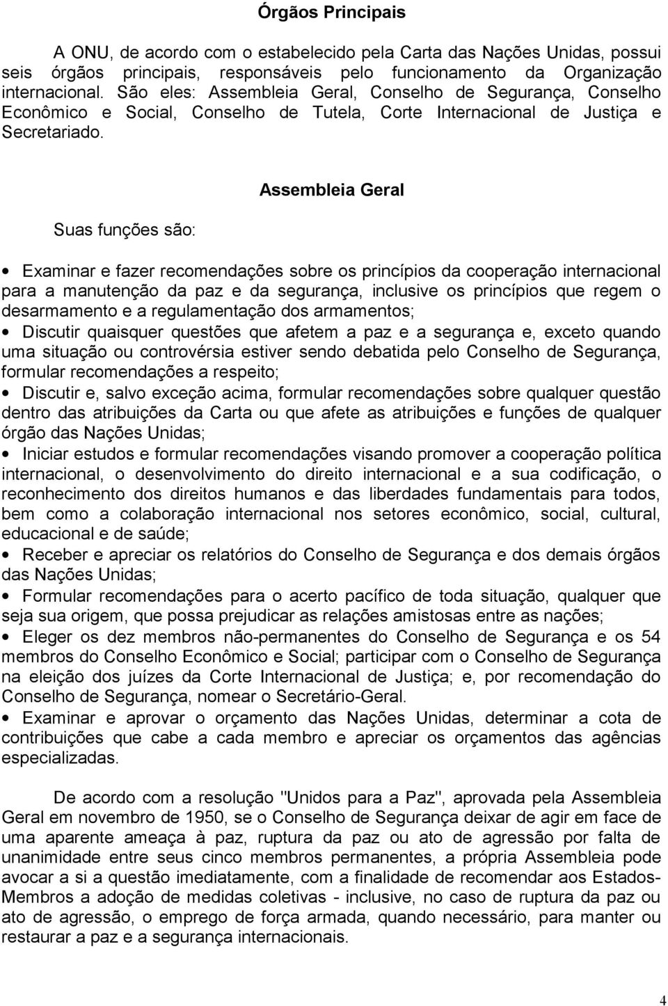 Suas funções são: Assembleia Geral Examinar e fazer recomendações sobre os princípios da cooperação internacional para a manutenção da paz e da segurança, inclusive os princípios que regem o