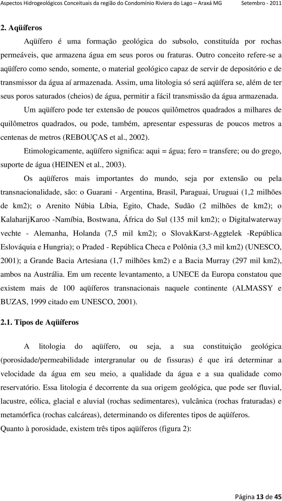 Assim, uma litologia só será aqüífera se, além de ter seus poros saturados (cheios) de água, permitir a fácil transmissão da água armazenada.