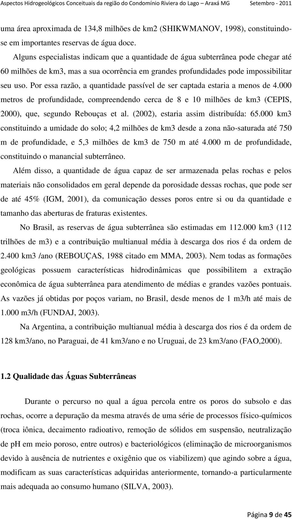 Por essa razão, a quantidade passível de ser captada estaria a menos de 4.000 metros de profundidade, compreendendo cerca de 8 e 10 milhões de km3 (CEPIS, 2000), que, segundo Rebouças et al.