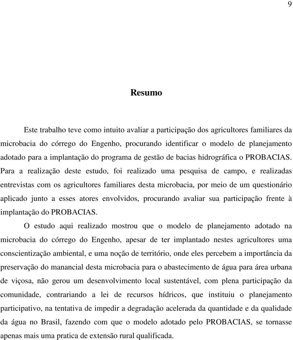 Para a realização deste estudo, foi realizado uma pesquisa de campo, e realizadas entrevistas com os agricultores familiares desta microbacia, por meio de um questionário aplicado junto a esses