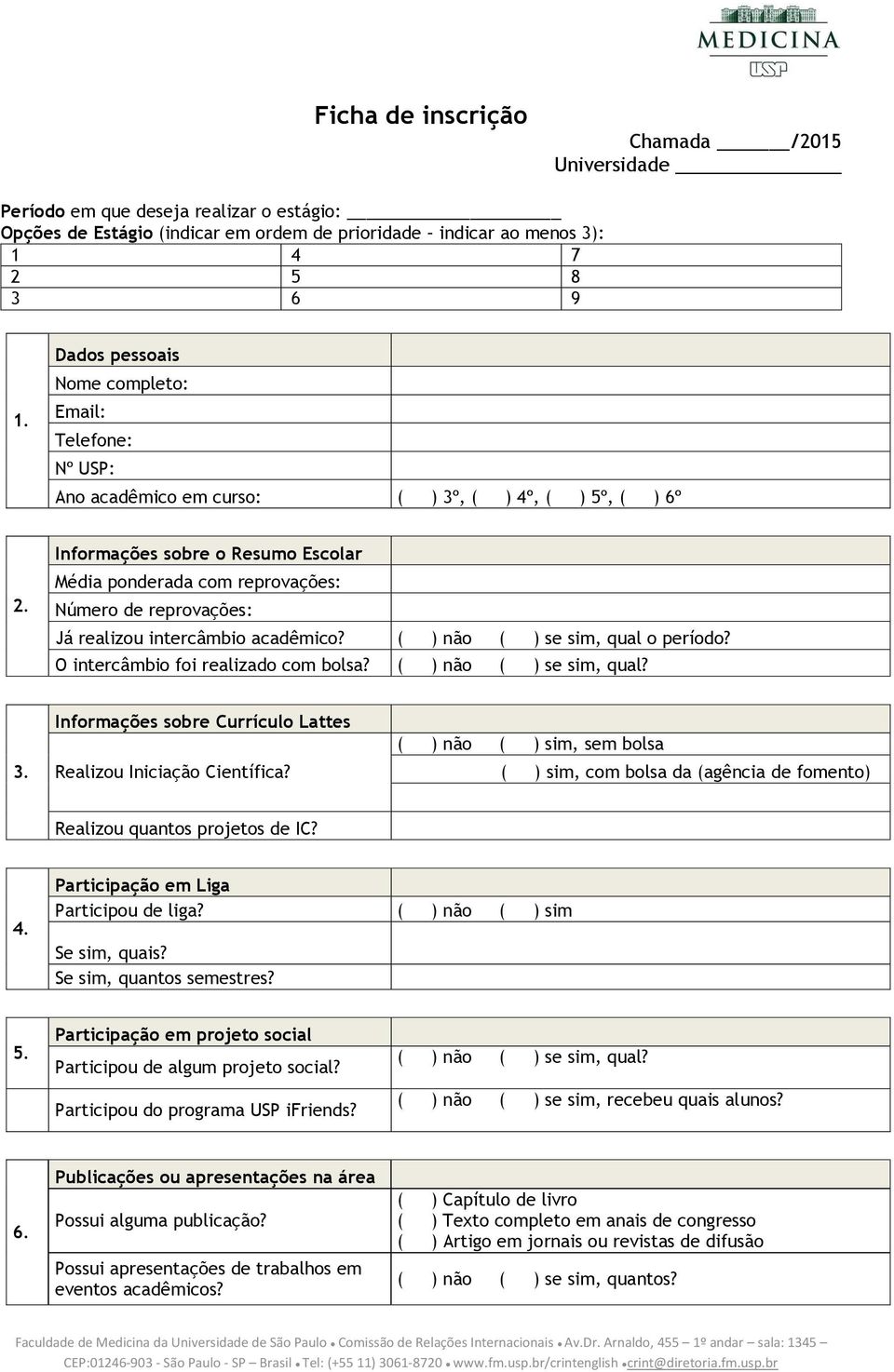 Informações sobre o Resumo Escolar Média ponderada com reprovações: Número de reprovações: Já realizou intercâmbio acadêmico? ( ) não ( ) se sim, qual o período? O intercâmbio foi realizado com bolsa?