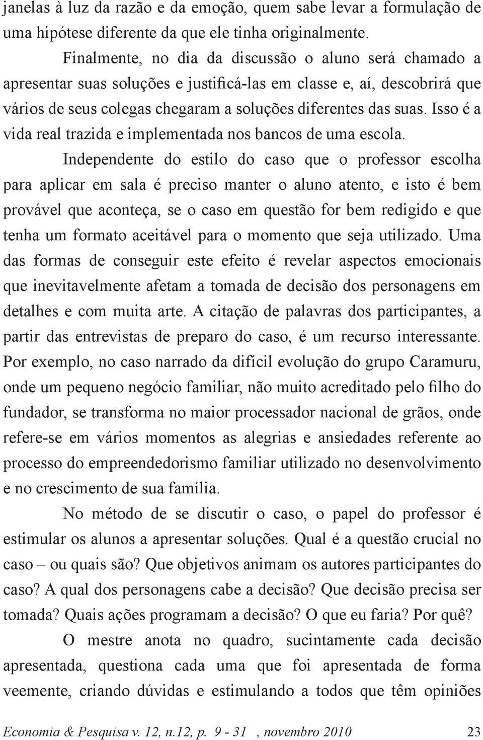 Isso é a vida real trazida e implementada nos bancos de uma escola.