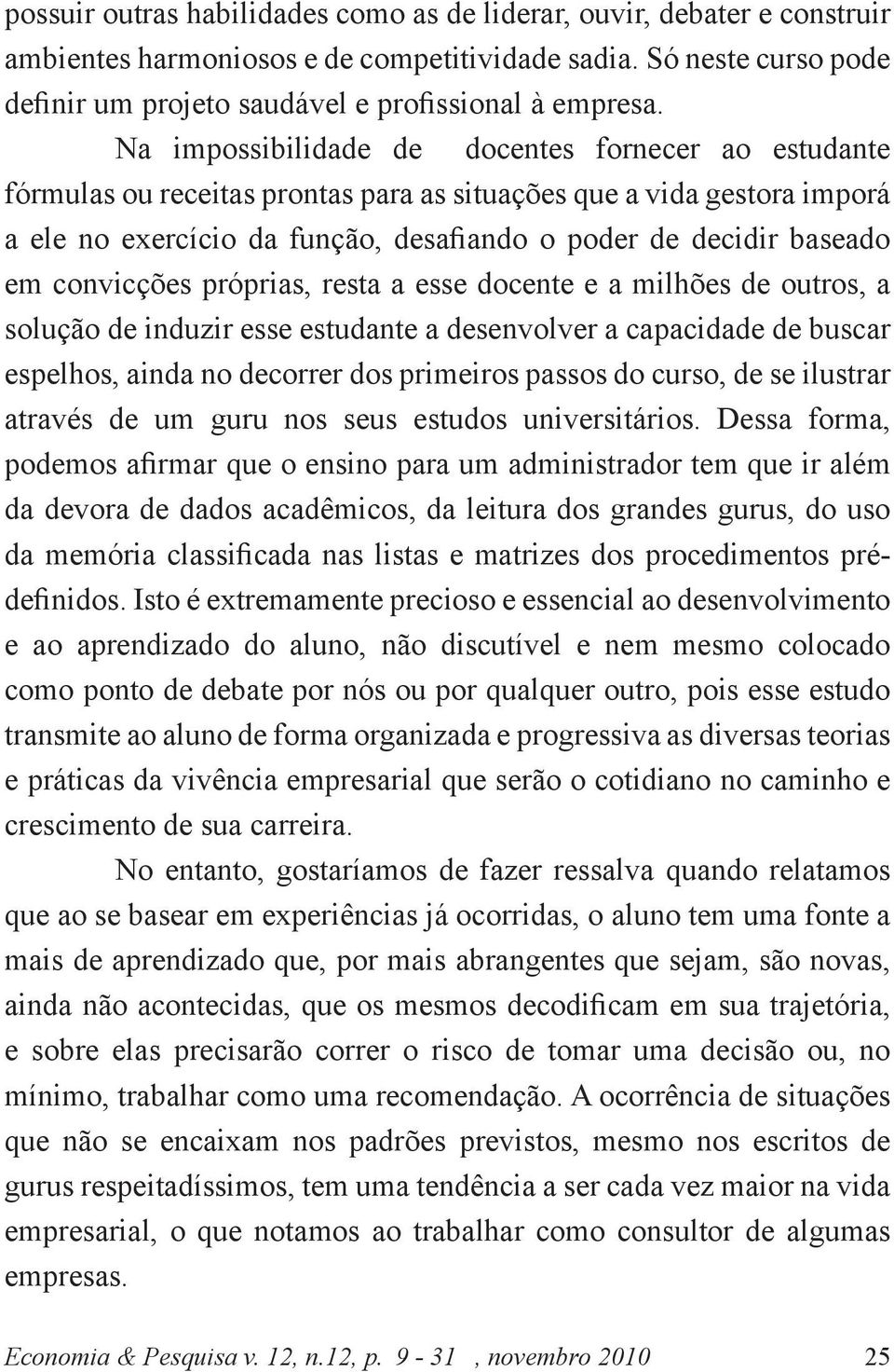 convicções próprias, resta a esse docente e a milhões de outros, a solução de induzir esse estudante a desenvolver a capacidade de buscar espelhos, ainda no decorrer dos primeiros passos do curso, de