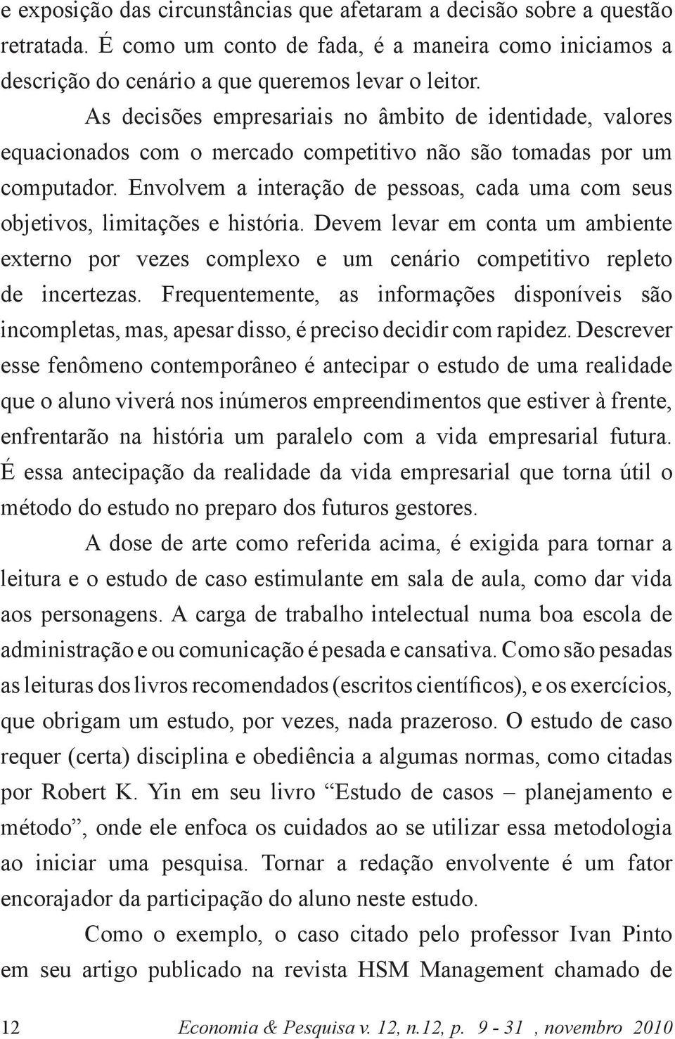 Envolvem a interação de pessoas, cada uma com seus objetivos, limitações e história. Devem levar em conta um ambiente externo por vezes complexo e um cenário competitivo repleto de incertezas.