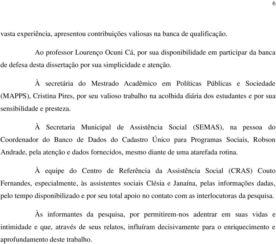 À secretária do Mestrado Acadêmico em Políticas Públicas e Sociedade (MAPPS), Cristina Pires, por seu valioso trabalho na acolhida diária dos estudantes e por sua sensibilidade e presteza.