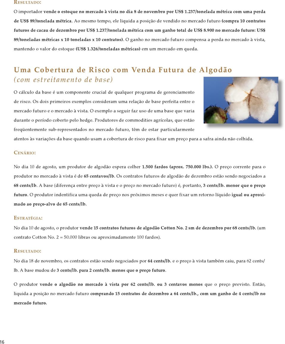 900 no mercado futuro: US$ 89/toneladas métricas x 10 toneladas x 10 contratos). O ganho no mercado futuro compensa a perda no mercado à vista, mantendo o valor do estoque (US$ 1.