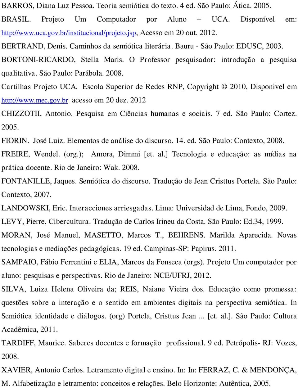 O Professor pesquisador: introdução a pesquisa qualitativa. São Paulo: Parábola. 2008. Cartilhas Projeto UCA. Escola Superior de Redes RNP, Copyright 2010, Disponivel em http://www.mec.gov.