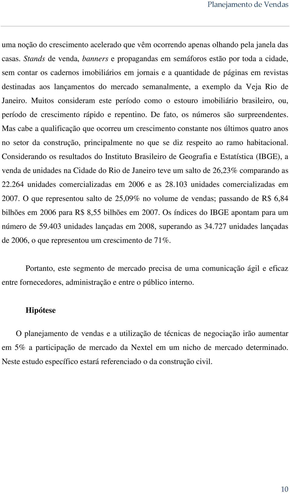 semanalmente, a exemplo da Veja Rio de Janeiro. Muitos consideram este período como o estouro imobiliário brasileiro, ou, período de crescimento rápido e repentino.