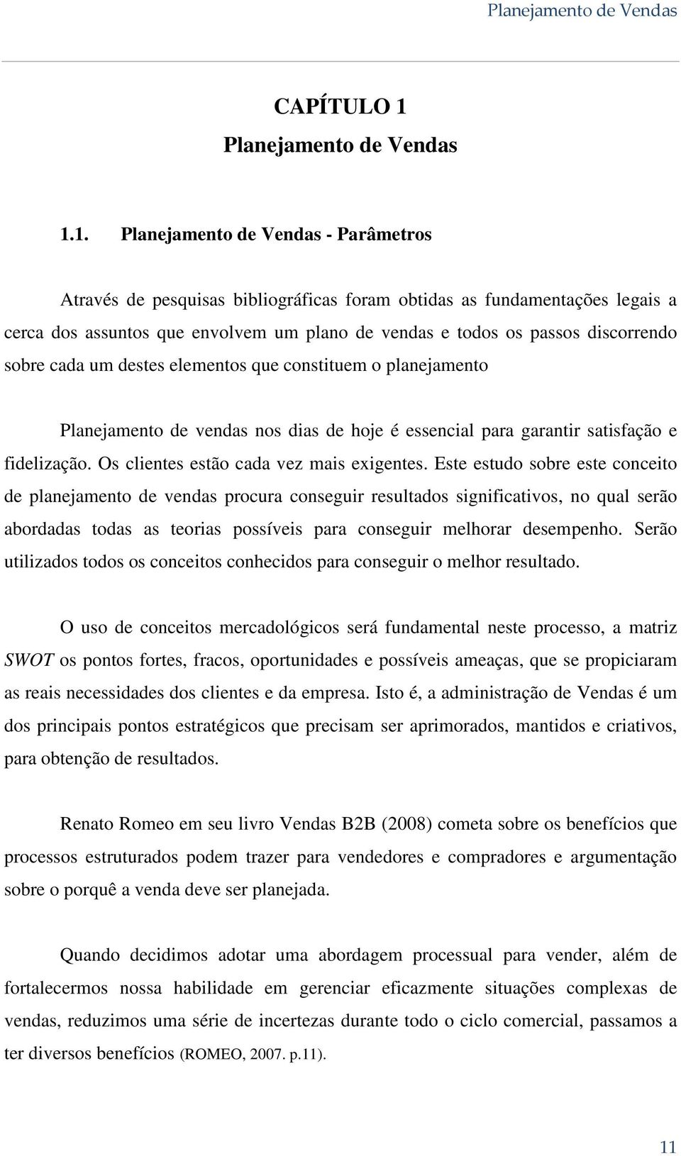 1. Planejamento de Vendas - Parâmetros Através de pesquisas bibliográficas foram obtidas as fundamentações legais a cerca dos assuntos que envolvem um plano de vendas e todos os passos discorrendo