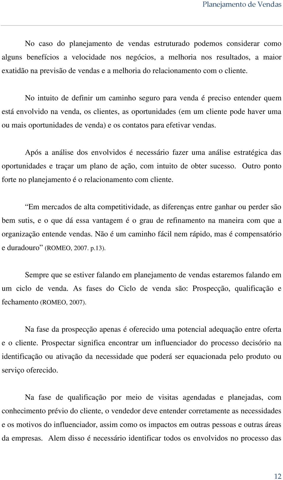 No intuito de definir um caminho seguro para venda é preciso entender quem está envolvido na venda, os clientes, as oportunidades (em um cliente pode haver uma ou mais oportunidades de venda) e os